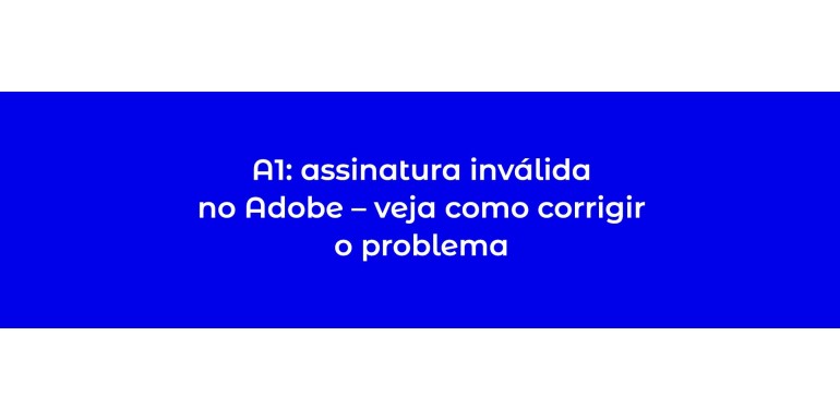 A1: assinatura inválida no Adobe – veja como corrigir o problema