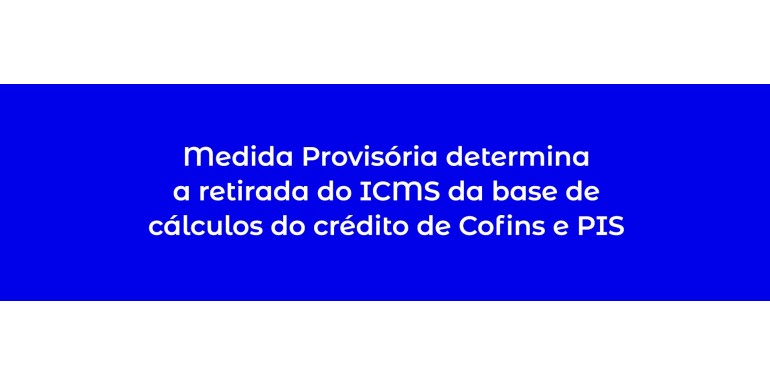 Medida Provisória determina a retirada do ICMS da base de cálculos do crédito de Cofins e PIS
